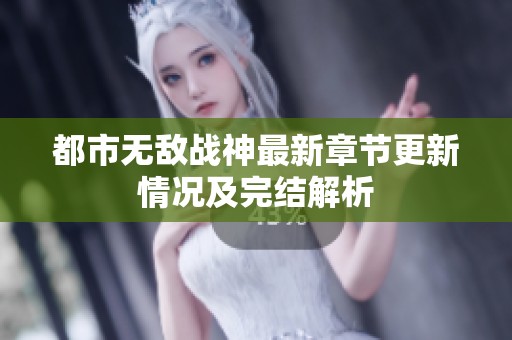 都市无敌战神最新章节更新情况及完结解析