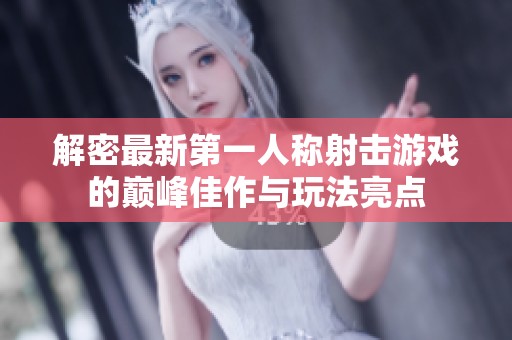 解密最新第一人称射击游戏的巅峰佳作与玩法亮点