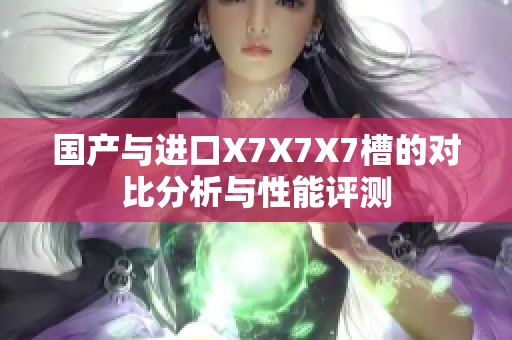 国产与进口X7X7X7槽的对比分析与性能评测