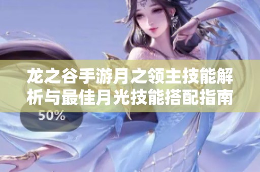 龙之谷手游月之领主技能解析与最佳月光技能搭配指南