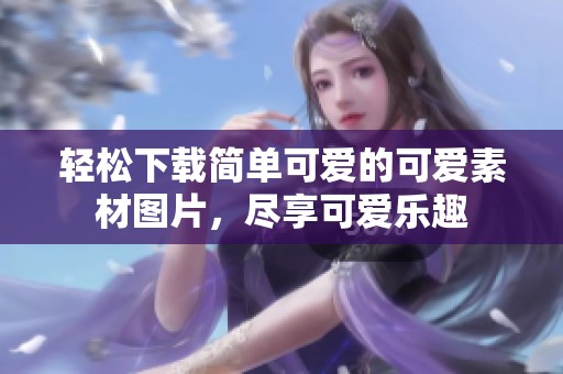 轻松下载简单可爱的可爱素材图片，尽享可爱乐趣