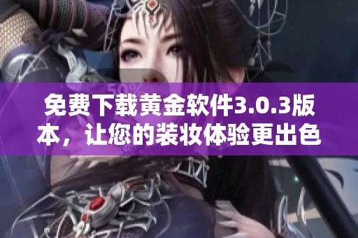 免费下载黄金软件3.0.3版本，让您的装妆体验更出色！