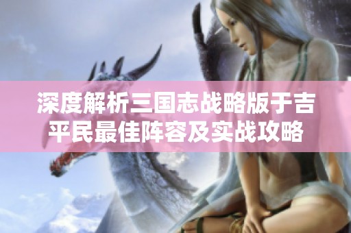 深度解析三国志战略版于吉平民最佳阵容及实战攻略