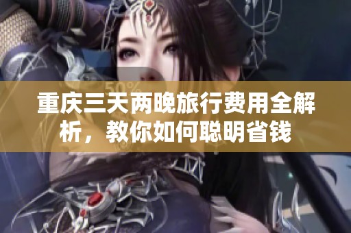重庆三天两晚旅行费用全解析，教你如何聪明省钱
