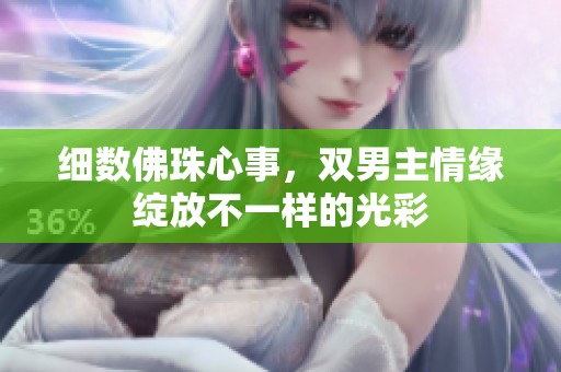 细数佛珠心事，双男主情缘绽放不一样的光彩