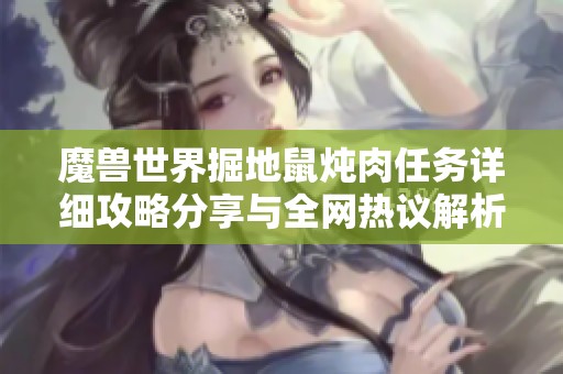魔兽世界掘地鼠炖肉任务详细攻略分享与全网热议解析
