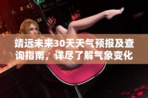 靖远未来30天天气预报及查询指南，详尽了解气象变化
