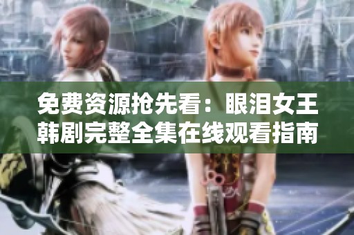 免费资源抢先看：眼泪女王韩剧完整全集在线观看指南