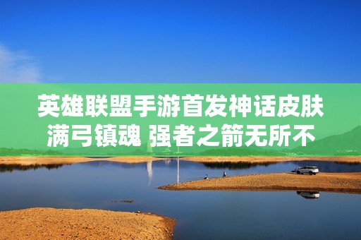 英雄联盟手游首发神话皮肤满弓镇魂 强者之箭无所不击