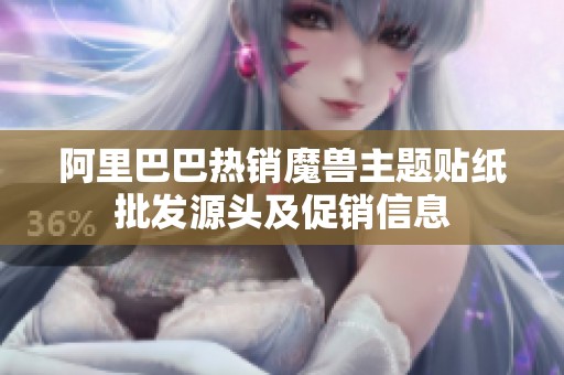 阿里巴巴热销魔兽主题贴纸批发源头及促销信息