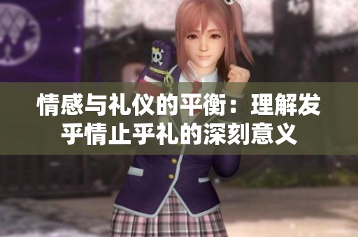 情感与礼仪的平衡：理解发乎情止乎礼的深刻意义
