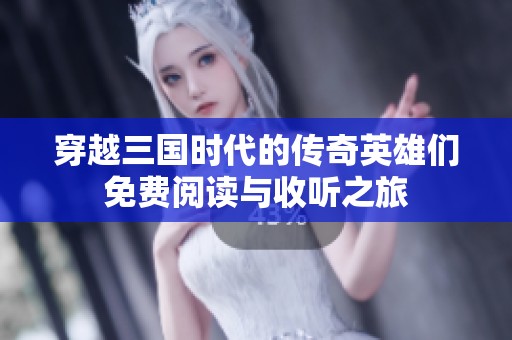 穿越三国时代的传奇英雄们免费阅读与收听之旅