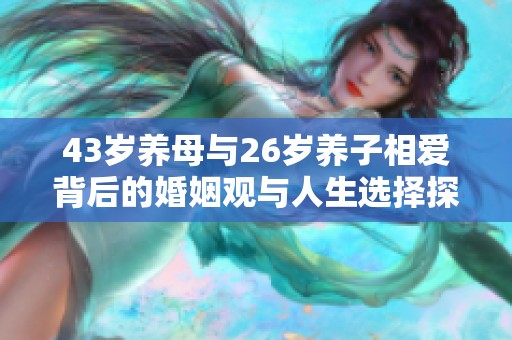 43岁养母与26岁养子相爱背后的婚姻观与人生选择探讨