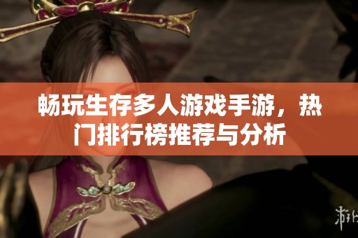 畅玩生存多人游戏手游，热门排行榜推荐与分析