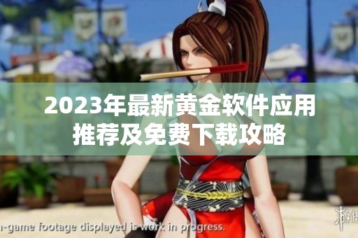 2023年最新黄金软件应用推荐及免费下载攻略