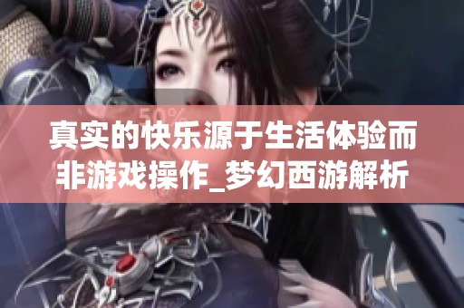真实的快乐源于生活体验而非游戏操作_梦幻西游解析
