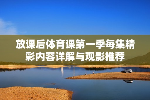放课后体育课第一季每集精彩内容详解与观影推荐