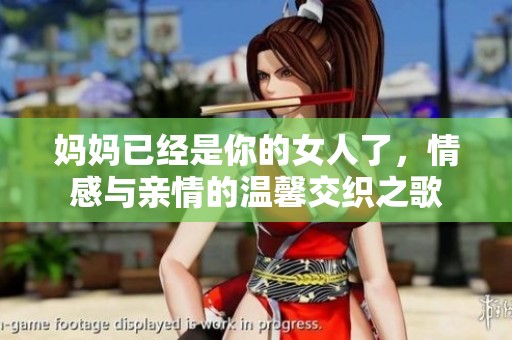 妈妈已经是你的女人了，情感与亲情的温馨交织之歌