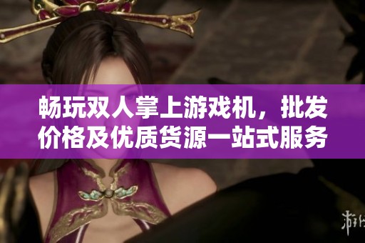 畅玩双人掌上游戏机，批发价格及优质货源一站式服务