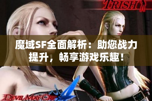 魔域SF全面解析：助您战力提升，畅享游戏乐趣！