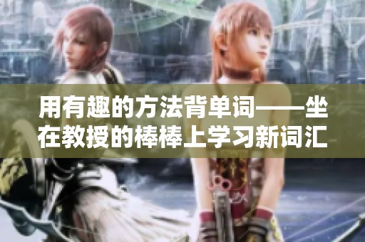用有趣的方法背单词――坐在教授的棒棒上学习新词汇