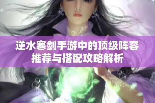 逆水寒剑手游中的顶级阵容推荐与搭配攻略解析