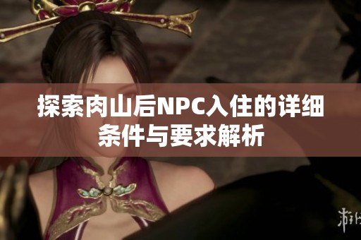 探索肉山后NPC入住的详细条件与要求解析