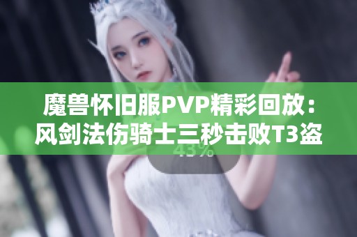 魔兽怀旧服PVP精彩回放：风剑法伤骑士三秒击败T3盗贼