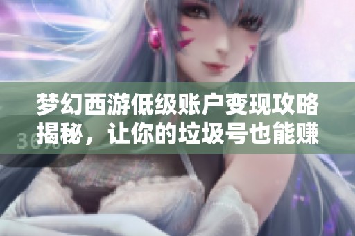 梦幻西游低级账户变现攻略揭秘，让你的垃圾号也能赚钱