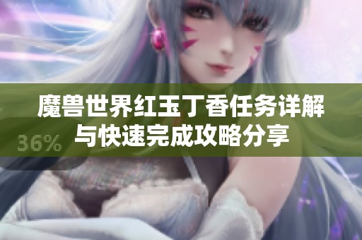 魔兽世界红玉丁香任务详解与快速完成攻略分享