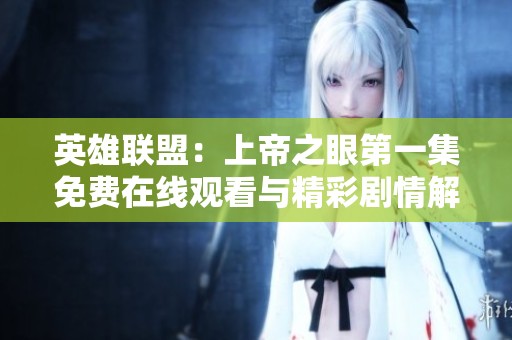 英雄联盟：上帝之眼第一集免费在线观看与精彩剧情解析