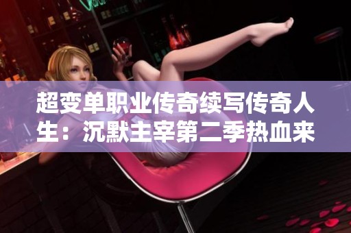 超变单职业传奇续写传奇人生：沉默主宰第二季热血来袭