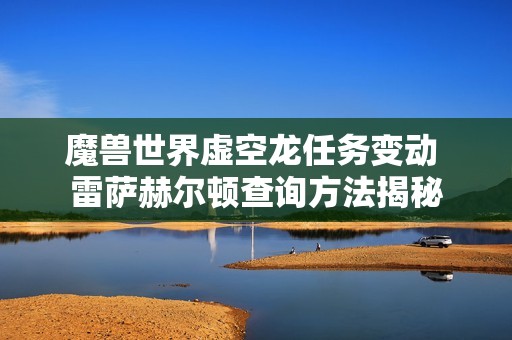 魔兽世界虚空龙任务变动 雷萨赫尔顿查询方法揭秘