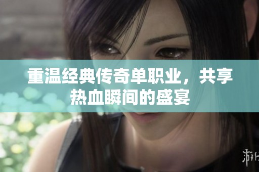 重温经典传奇单职业，共享热血瞬间的盛宴