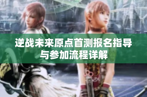 逆战未来原点首测报名指导与参加流程详解