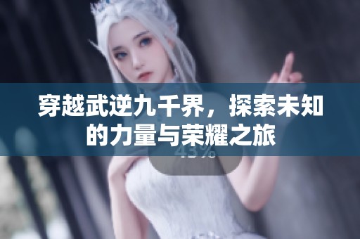 穿越武逆九千界，探索未知的力量与荣耀之旅