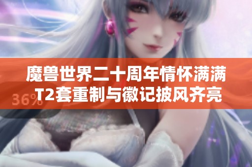 魔兽世界二十周年情怀满满 T2套重制与徽记披风齐亮相