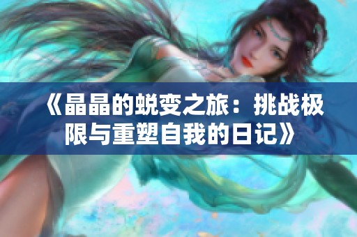 《晶晶的蜕变之旅：挑战极限与重塑自我的日记》