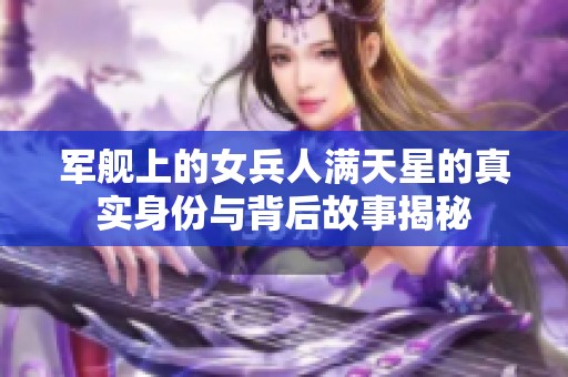 军舰上的女兵人满天星的真实身份与背后故事揭秘