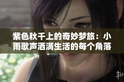 紫色秋千上的奇妙梦旅：小雨歌声洒满生活的每个角落
