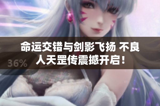 命运交错与剑影飞扬 不良人天罡传震撼开启！
