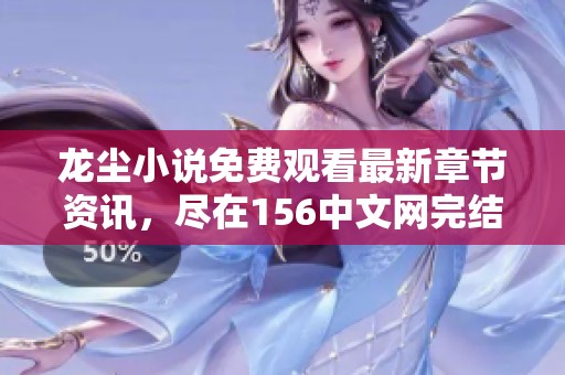 龙尘小说免费观看最新章节资讯，尽在156中文网完结版分享
