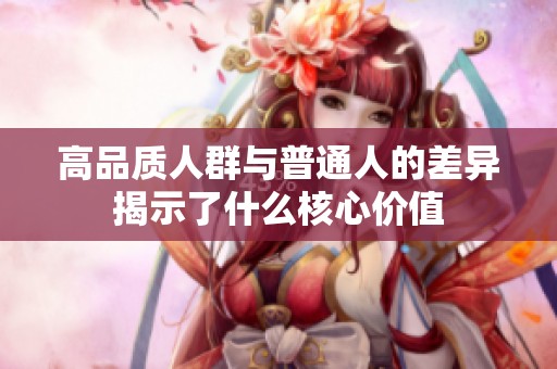 高品质人群与普通人的差异揭示了什么核心价值