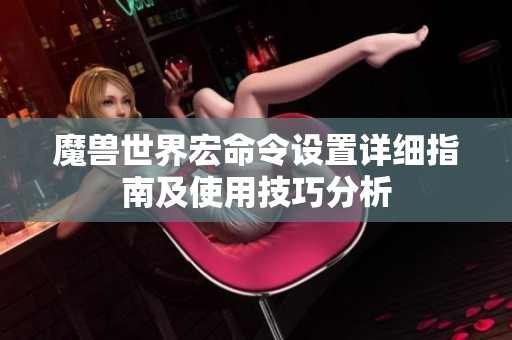 魔兽世界宏命令设置详细指南及使用技巧分析
