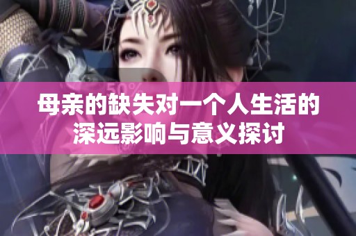 母亲的缺失对一个人生活的深远影响与意义探讨