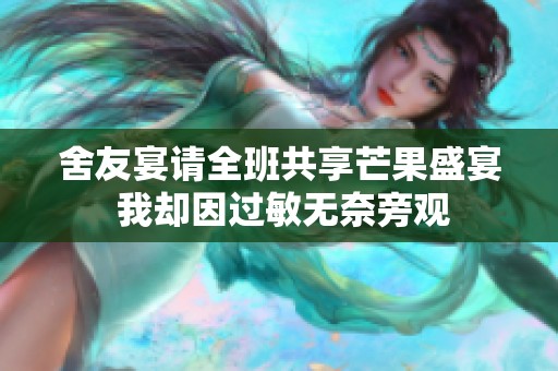 舍友宴请全班共享芒果盛宴 我却因过敏无奈旁观