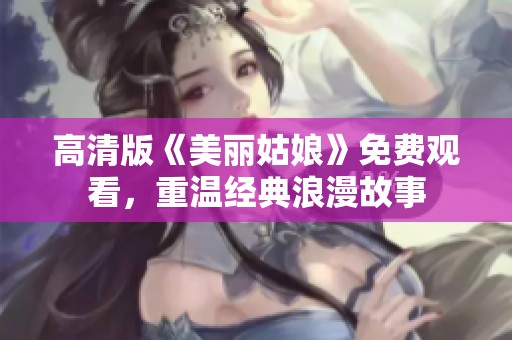 高清版《美丽姑娘》免费观看，重温经典浪漫故事