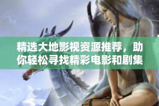 精选大地影视资源推荐，助你轻松寻找精彩电影和剧集
