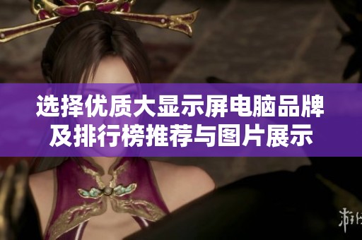 选择优质大显示屏电脑品牌及排行榜推荐与图片展示