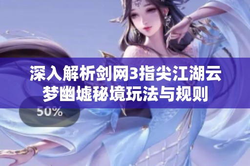 深入解析剑网3指尖江湖云梦幽墟秘境玩法与规则